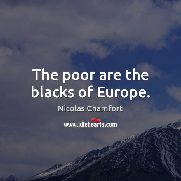 The poor are the blacks of Europe. Nicolas Chamfort Picture Quote