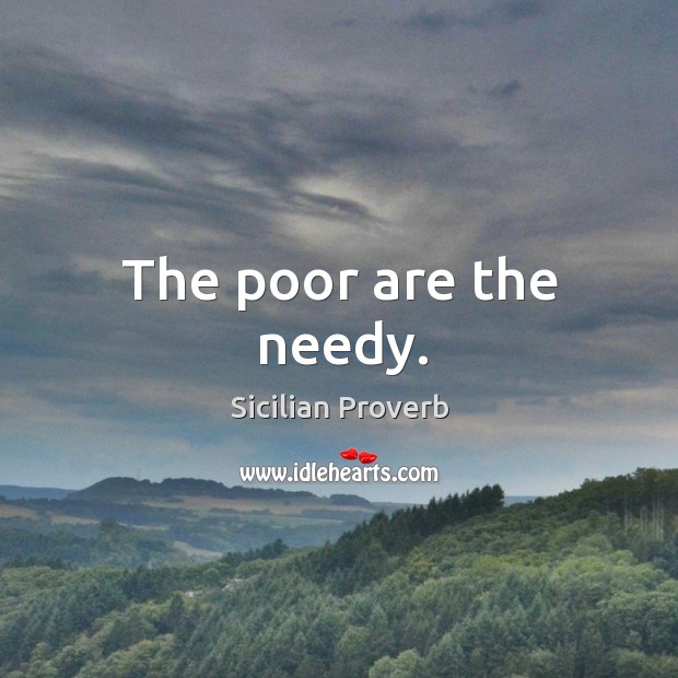 The poor are the needy. Sicilian Proverbs Image