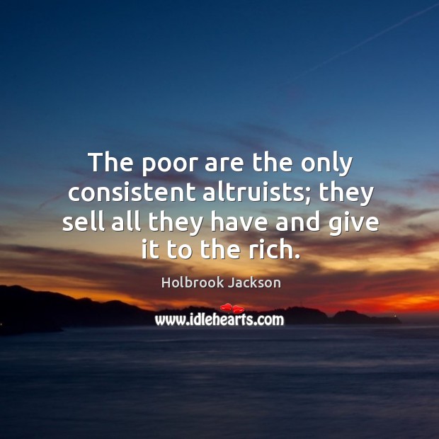 The poor are the only consistent altruists; they sell all they have and give it to the rich. Holbrook Jackson Picture Quote