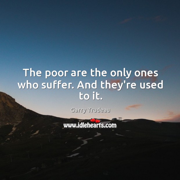 The poor are the only ones who suffer. And they’re used to it. Image
