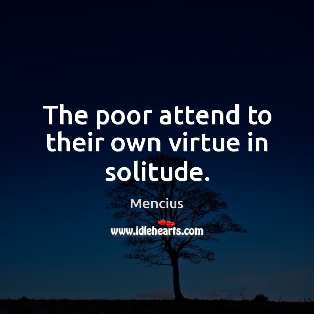 The poor attend to their own virtue in solitude. Image