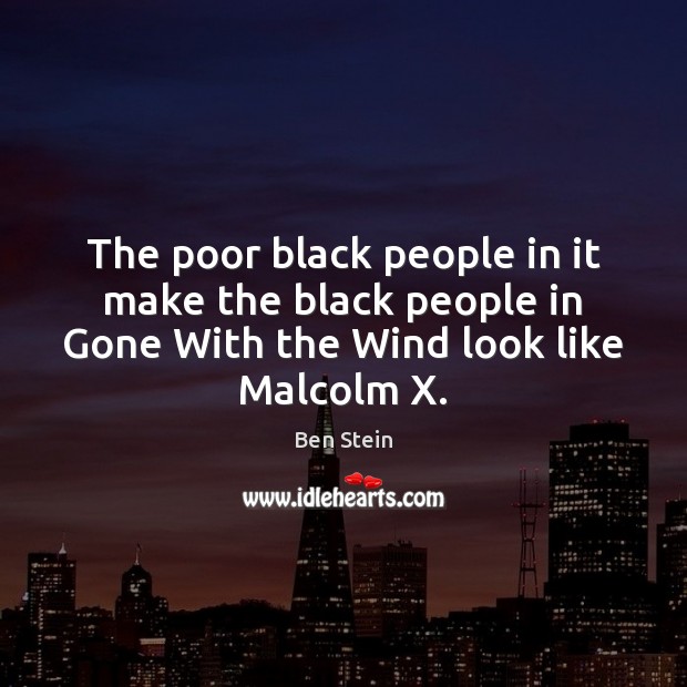 The poor black people in it make the black people in Gone Ben Stein Picture Quote