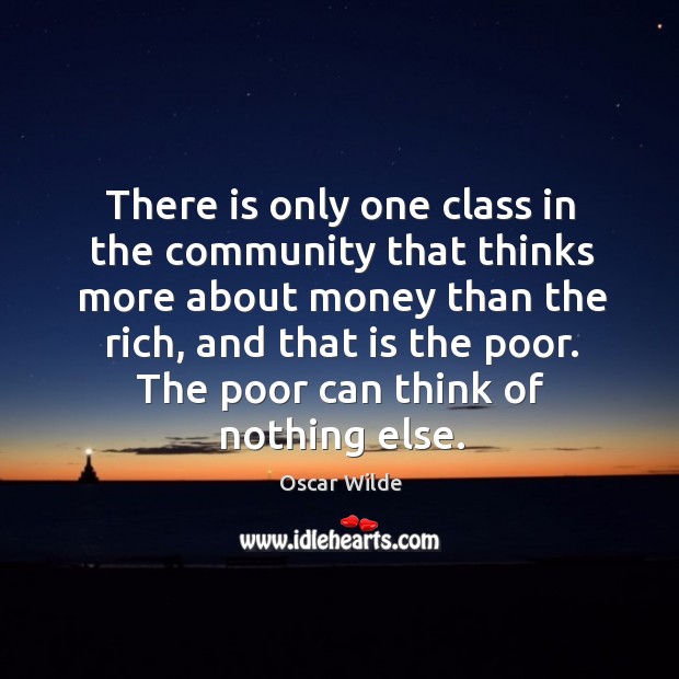 The poor can think of nothing else. Oscar Wilde Picture Quote