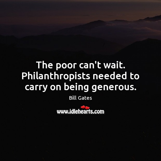 The poor can’t wait. Philanthropists needed to carry on being generous. Bill Gates Picture Quote