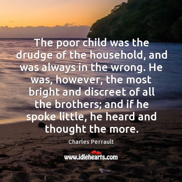 The poor child was the drudge of the household, and was always in the wrong. Charles Perrault Picture Quote