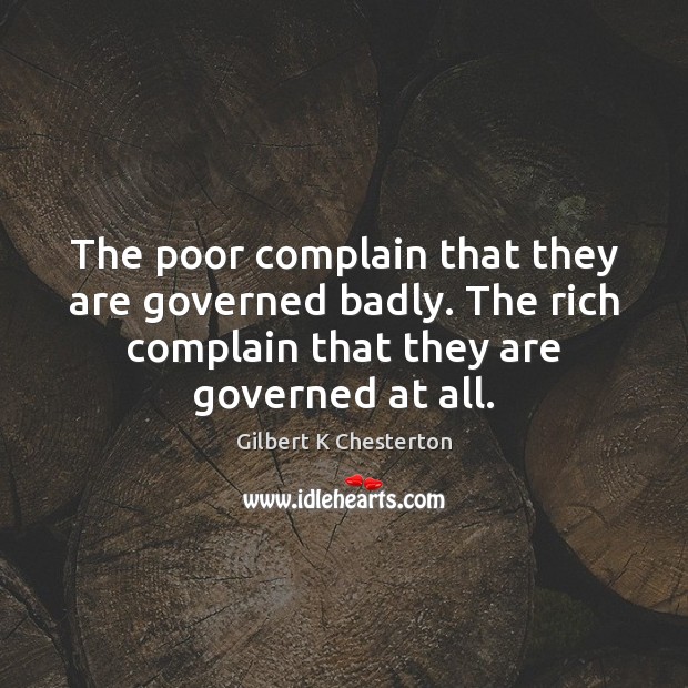 The poor complain that they are governed badly. The rich complain that 