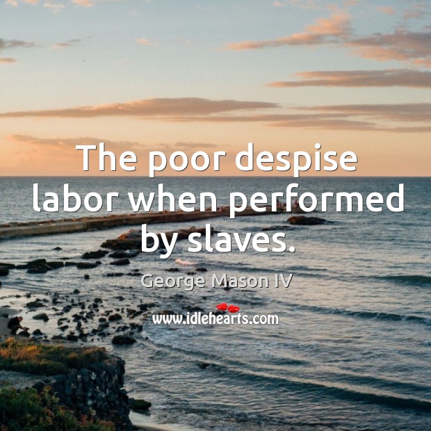 The poor despise labor when performed by slaves. Image