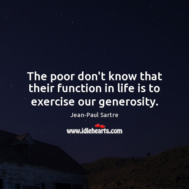 The poor don’t know that their function in life is to exercise our generosity. Jean-Paul Sartre Picture Quote