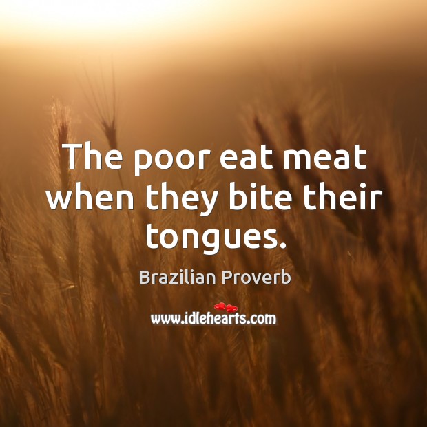 The poor eat meat when they bite their tongues. Brazilian Proverbs Image