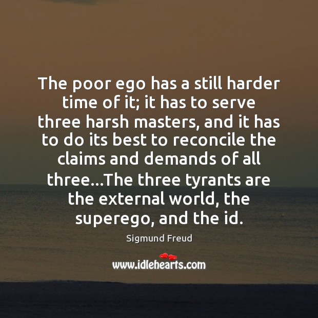 The poor ego has a still harder time of it; it has Sigmund Freud Picture Quote