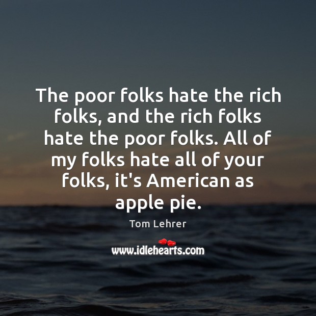 The poor folks hate the rich folks, and the rich folks hate Tom Lehrer Picture Quote