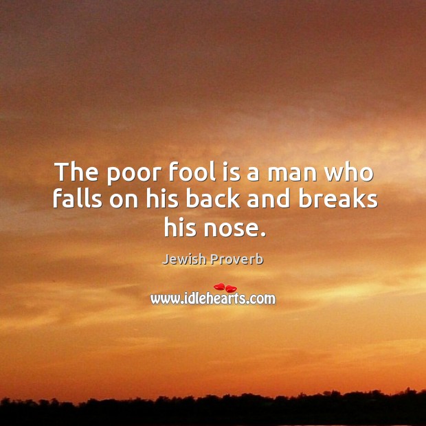 The poor fool is a man who falls on his back and breaks his nose. Jewish Proverbs Image