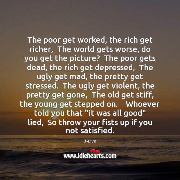 The poor get worked, the rich get richer,  The world gets worse, J-Live Picture Quote