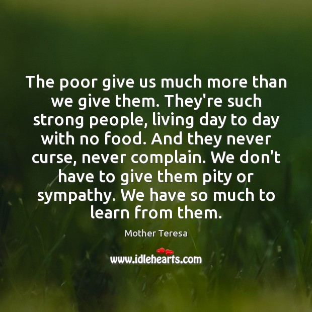 The poor give us much more than we give them. They’re such Mother Teresa Picture Quote