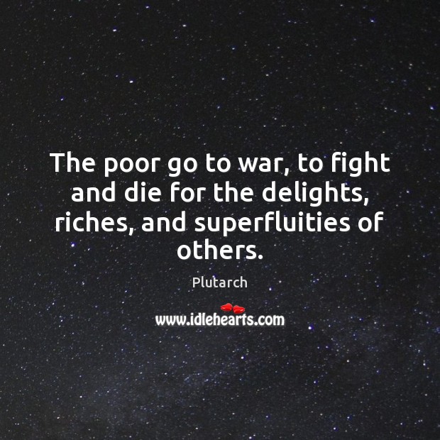 The poor go to war, to fight and die for the delights, Plutarch Picture Quote
