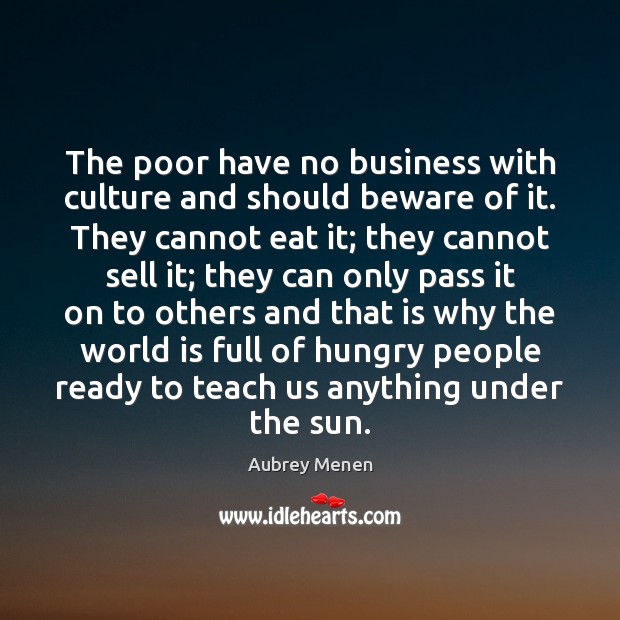 The poor have no business with culture and should beware of it. Aubrey Menen Picture Quote