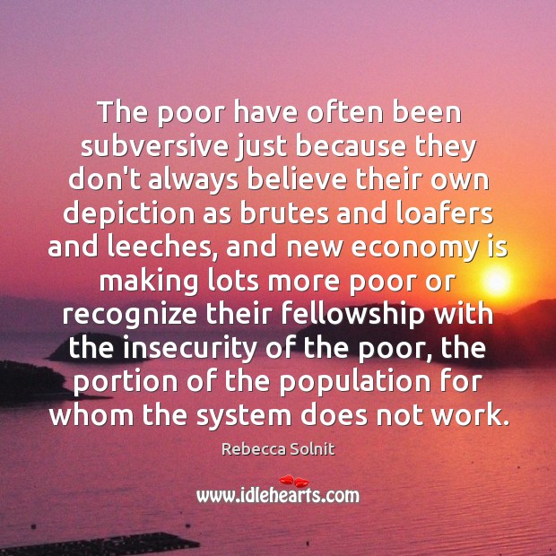 The poor have often been subversive just because they don’t always believe Rebecca Solnit Picture Quote