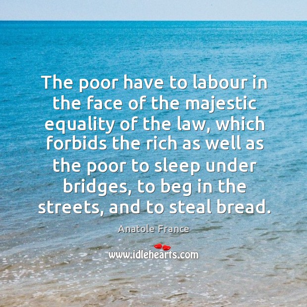 The poor have to labour in the face of the majestic equality of the law Anatole France Picture Quote