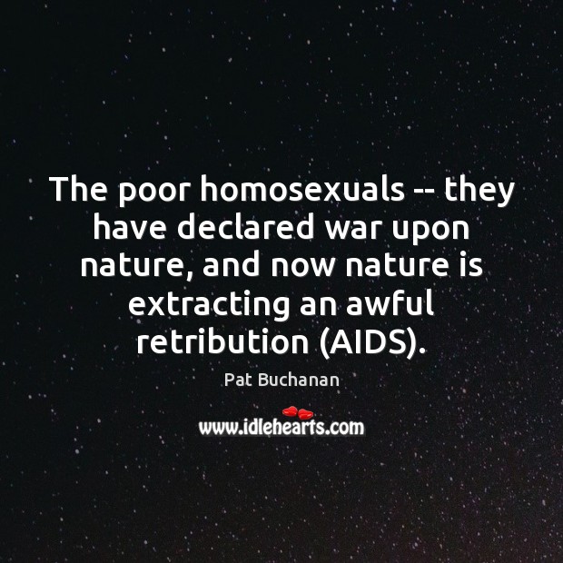 The poor homosexuals — they have declared war upon nature, and now Pat Buchanan Picture Quote