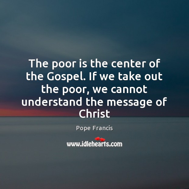 The poor is the center of the Gospel. If we take out Pope Francis Picture Quote