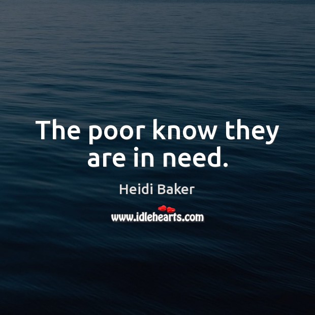 The poor know they are in need. Heidi Baker Picture Quote