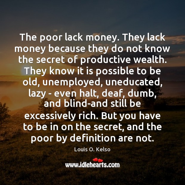 The poor lack money. They lack money because they do not know Louis O. Kelso Picture Quote