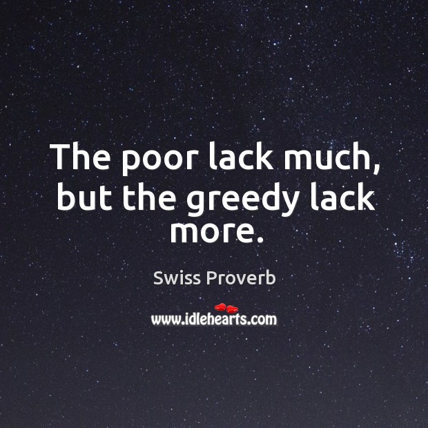 The poor lack much, but the greedy lack more. Swiss Proverbs Image