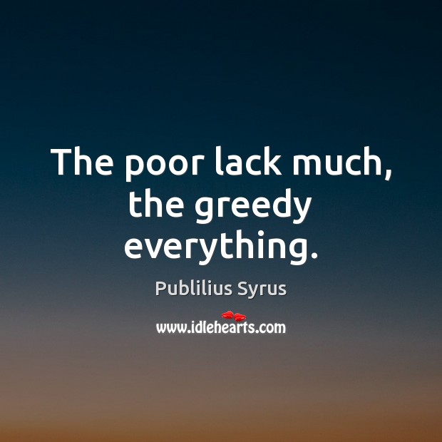 The poor lack much, the greedy everything. Publilius Syrus Picture Quote