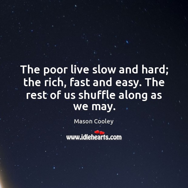 The poor live slow and hard; the rich, fast and easy. The Image