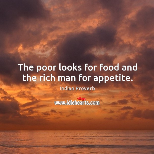 The poor looks for food and the rich man for appetite. Indian Proverbs Image