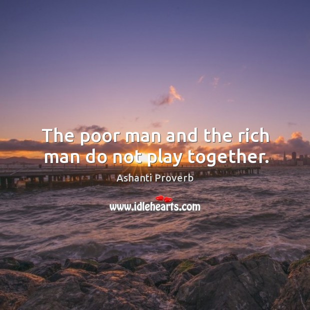 The poor man and the rich man do not play together. Ashanti Proverbs Image