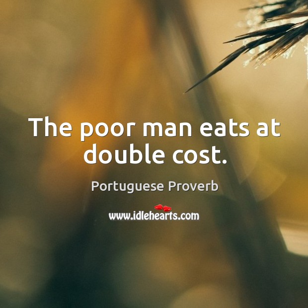 The poor man eats at double cost. Portuguese Proverbs Image