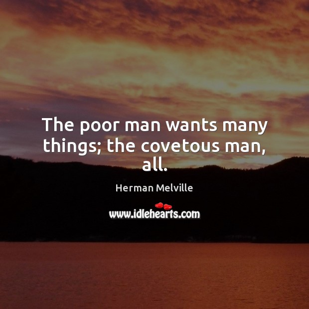 The poor man wants many things; the covetous man, all. Herman Melville Picture Quote