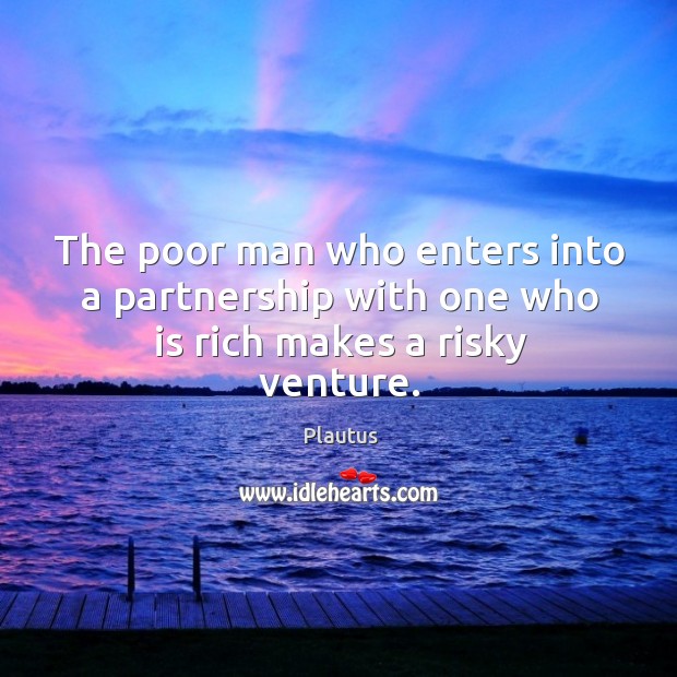 The poor man who enters into a partnership with one who is rich makes a risky venture. Image