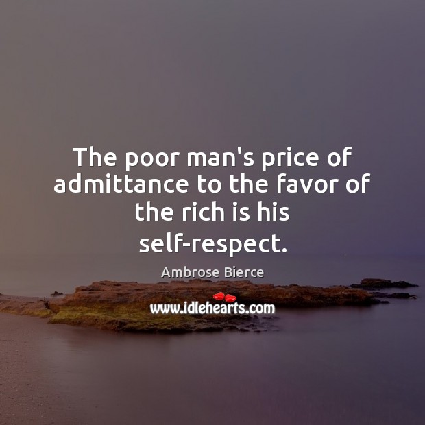 The poor man’s price of admittance to the favor of the rich is his self-respect. Ambrose Bierce Picture Quote