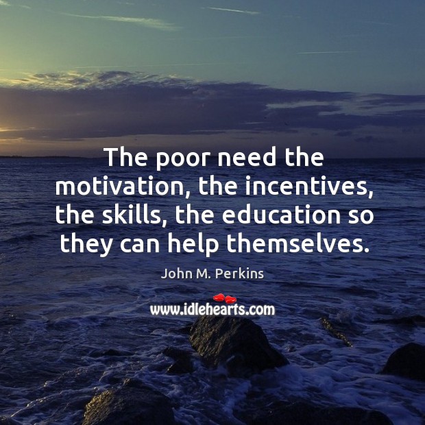 The poor need the motivation, the incentives, the skills, the education so John M. Perkins Picture Quote