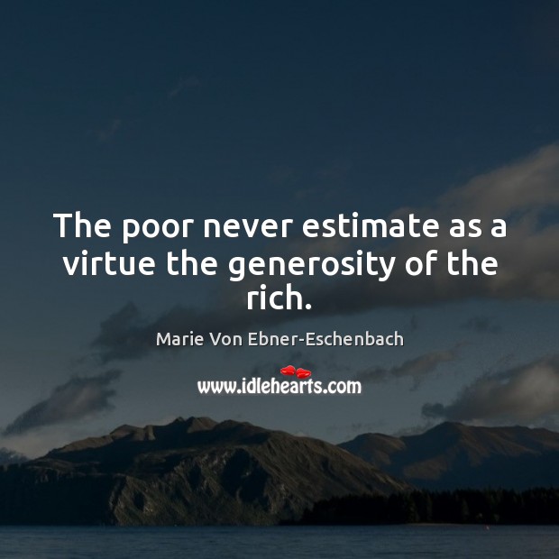 The poor never estimate as a virtue the generosity of the rich. Marie Von Ebner-Eschenbach Picture Quote
