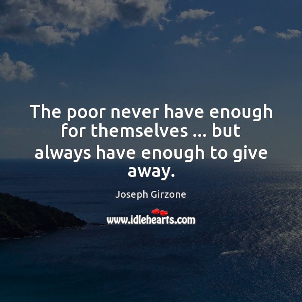 The poor never have enough for themselves … but always have enough to give away. Image