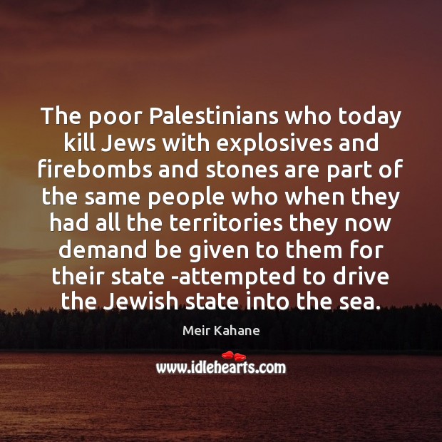 The poor Palestinians who today kill Jews with explosives and firebombs and Meir Kahane Picture Quote