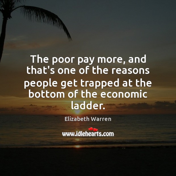 The poor pay more, and that’s one of the reasons people get Elizabeth Warren Picture Quote