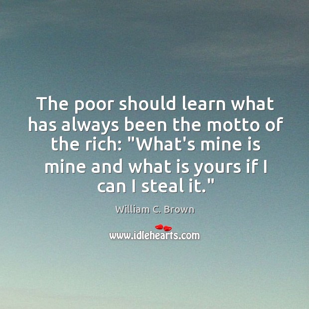 The poor should learn what has always been the motto of the William C. Brown Picture Quote