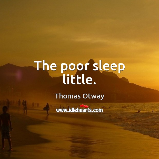The poor sleep little. Thomas Otway Picture Quote