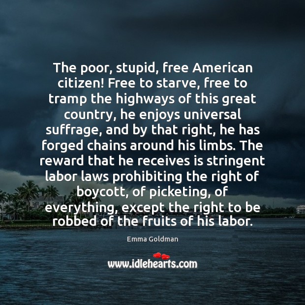 The poor, stupid, free American citizen! Free to starve, free to tramp Emma Goldman Picture Quote