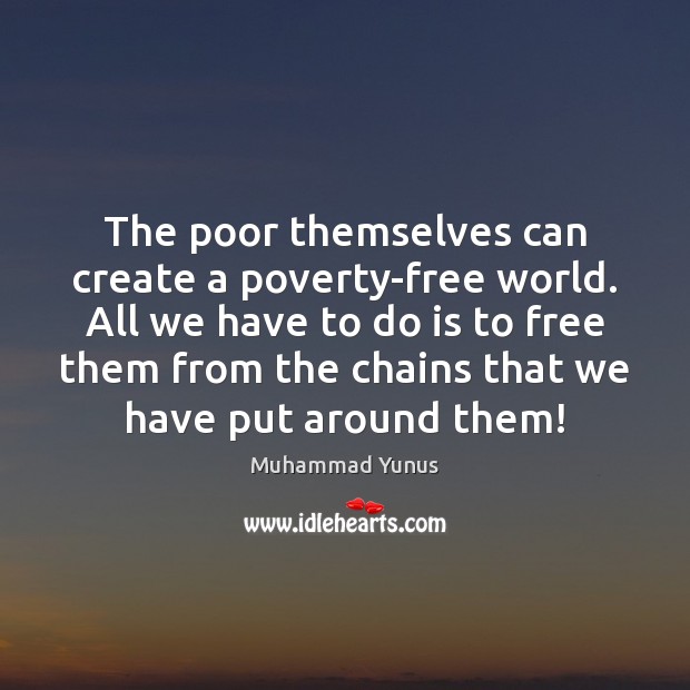 The poor themselves can create a poverty-free world. All we have to Muhammad Yunus Picture Quote