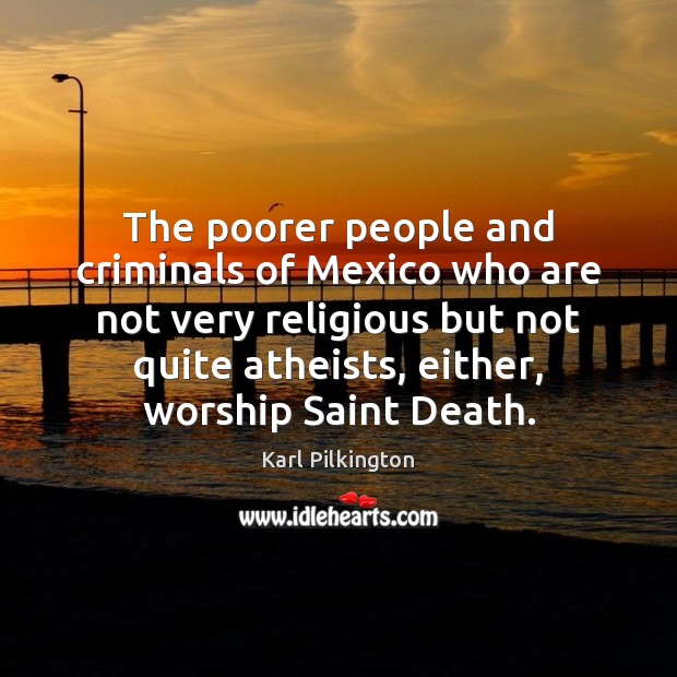 The poorer people and criminals of Mexico who are not very religious Karl Pilkington Picture Quote