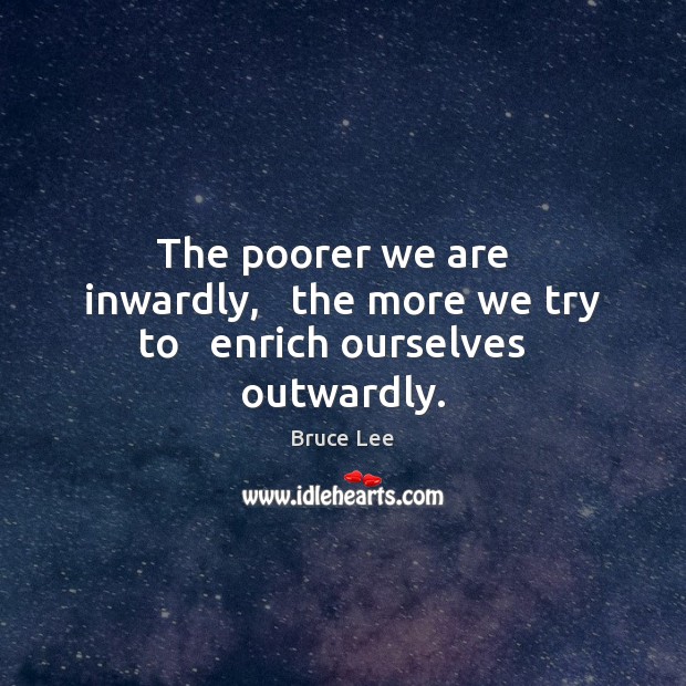 The poorer we are   inwardly,   the more we try to   enrich ourselves   outwardly. Image