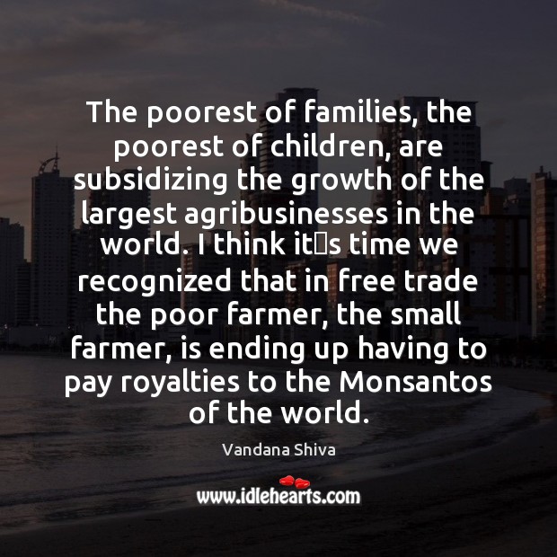 The poorest of families, the poorest of children, are subsidizing the growth Vandana Shiva Picture Quote