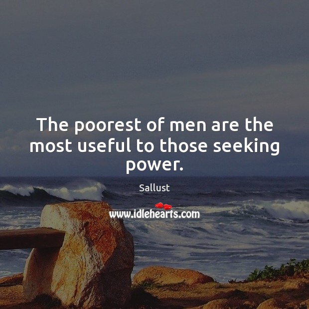 The poorest of men are the most useful to those seeking power. Sallust Picture Quote