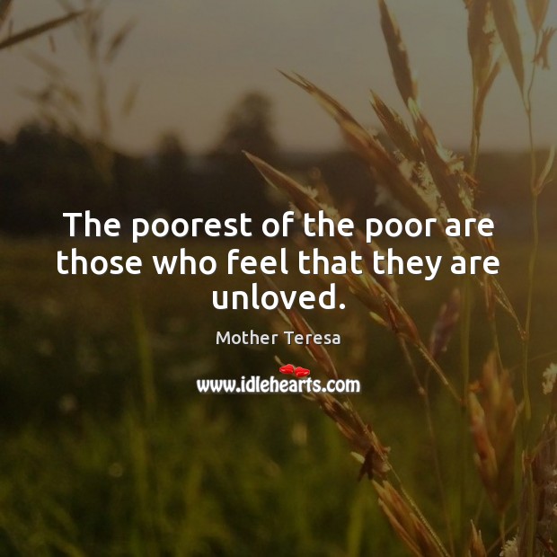 The poorest of the poor are those who feel that they are unloved. Image