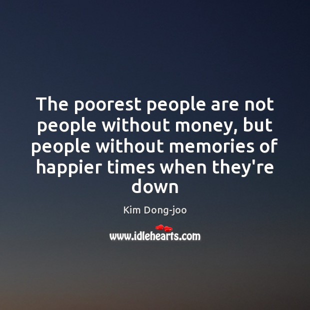 The poorest people are not people without money, but people without memories Image